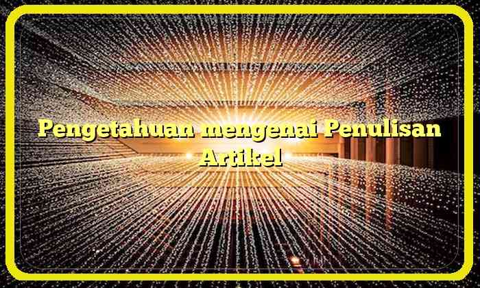 Pengetahuan mengenai Penulisan Artikel